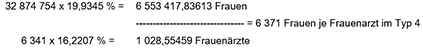 19,9345 Prozent von 32874754 Frauen in Deutschland sind 6553417,83613 Frauen. 16,2207 Prozent der 6341 Frauenärzte in Deutschland entsprechen 1028,55459 Frauenärzte. 6553417,83613 Frauen geteilt durch 1028,55459 Frauenärzte ergibt 6371 Frauen je Frauenarzt in Typ 4.