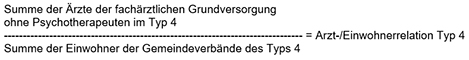 Summe der Ärzte der fachärztlichen Grundversorgung ohne Psychotherapeuten im Typ 4 geteilt durch die Summe der Einwohner der Gemeindeverbände des Typ 4 ergibt die Arzt-/Einwohnerrelation Typ 4