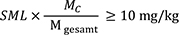 Der spezifische Migrationsgrenzwert der Verordnung (EU) Nr. 10/2011 SML wird mit dem Molmassenverhältnis der Kohlenstoffmolmasse der Substanz MtiefgestelltC zur Gesamtmolmasse der Substanz Mtiefgestelltgesamt multipliziert, das Produkt muss größer oder gleich 10 mg/kg sein.