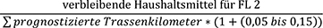 Verbleibende Haushaltsmittel für Förderlinie 2, geteilt durch das Produkt aus der Summe der prognostizierten Trassenkilometer und dem Faktor Klammer auf 1 plus einen Wert von 0,05 bis 0,15 Klammer zu